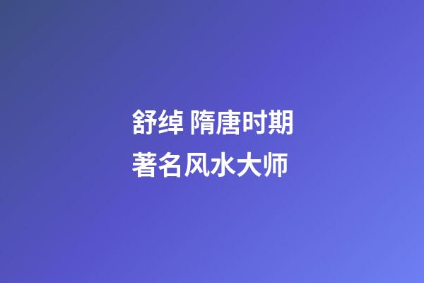 舒绰 隋唐时期著名风水大师